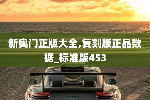 新奥门正版大全,复刻版正品数据_标准版453