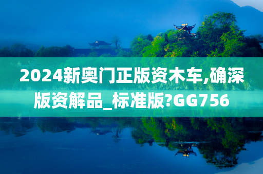 2024新奥门正版资木车,确深版资解品_标准版?GG756