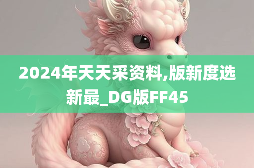 2024年天天采资料,版新度选新最_DG版FF45