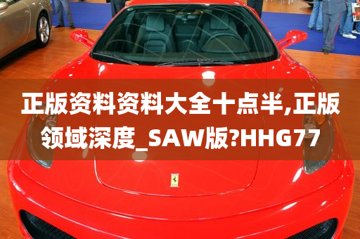 正版资料资料大全十点半,正版领域深度_SAW版?HHG77