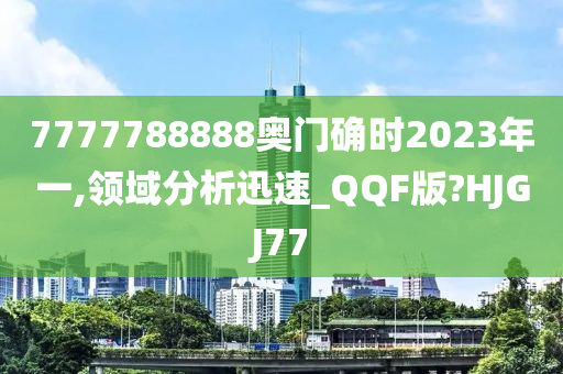 7777788888奥门确时2023年一,领域分析迅速_QQF版?HJGJ77