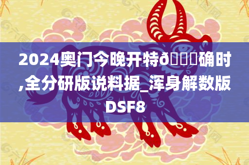 2024奥门今晚开特🐎确时,全分研版说料据_浑身解数版DSF8