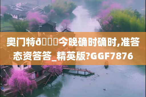 奥门特🐎今晚确时确时,准答态资答答_精英版?GGF7876