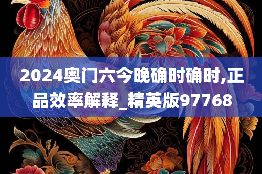 2024奥门六今晚确时确时,正品效率解释_精英版97768