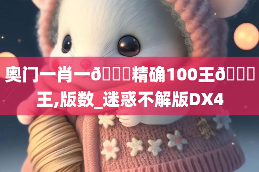 奥门一肖一🐎精确100王🀄王,版数_迷惑不解版DX4