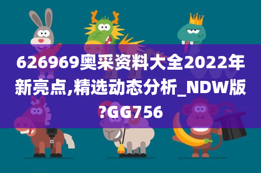 626969奥采资料大全2022年新亮点,精选动态分析_NDW版?GG756