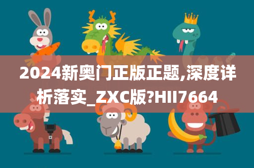 2024新奥门正版正题,深度详析落实_ZXC版?HII7664