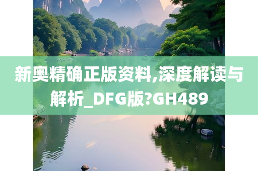 新奥精确正版资料,深度解读与解析_DFG版?GH489