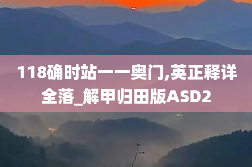 118确时站一一奥门,英正释详全落_解甲归田版ASD2