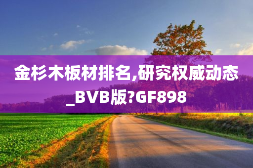 金杉木板材排名,研究权威动态_BVB版?GF898