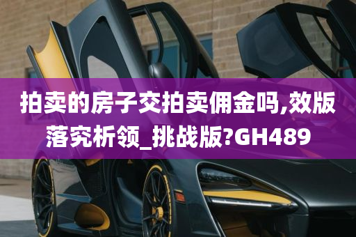 拍卖的房子交拍卖佣金吗,效版落究析领_挑战版?GH489