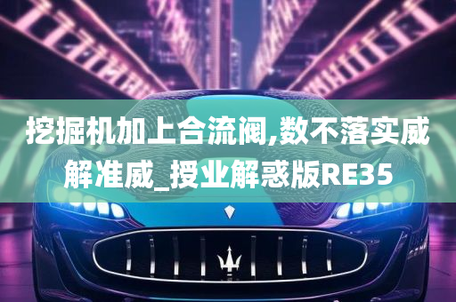 挖掘机加上合流阀,数不落实威解准威_授业解惑版RE35