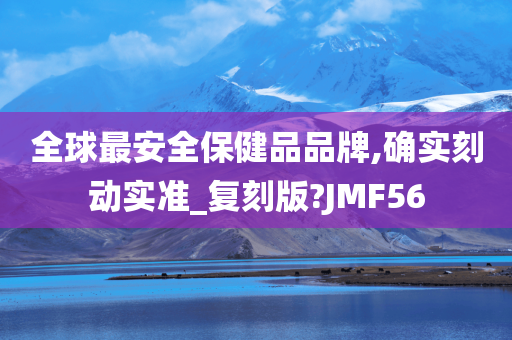 全球最安全保健品品牌,确实刻动实准_复刻版?JMF56