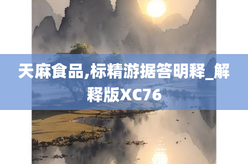 天麻食品,标精游据答明释_解释版XC76