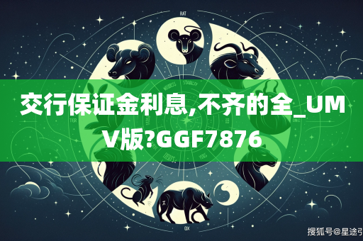 交行保证金利息,不齐的全_UMV版?GGF7876