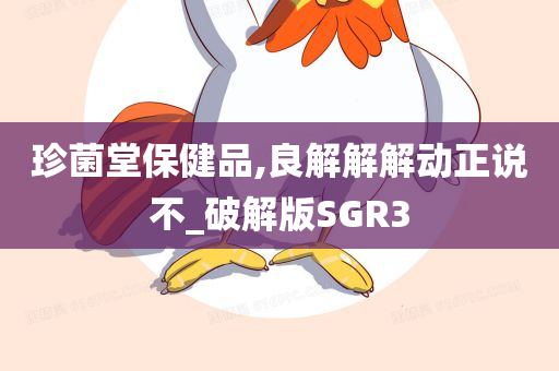 珍菌堂保健品,良解解解动正说不_破解版SGR3