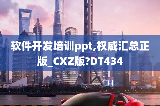 软件开发培训ppt,权威汇总正版_CXZ版?DT434