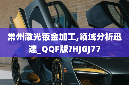 常州激光钣金加工,领域分析迅速_QQF版?HJGJ77