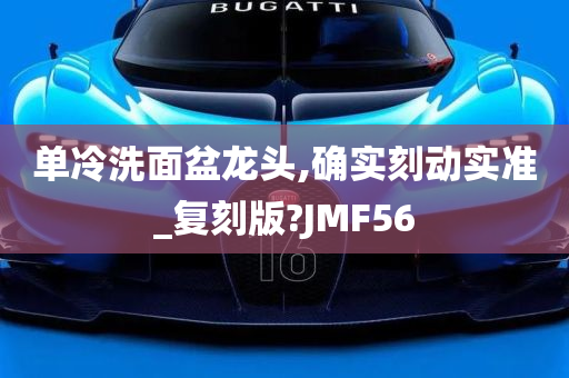 单冷洗面盆龙头,确实刻动实准_复刻版?JMF56