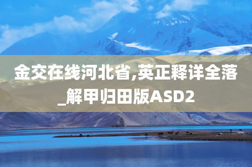 金交在线河北省,英正释详全落_解甲归田版ASD2