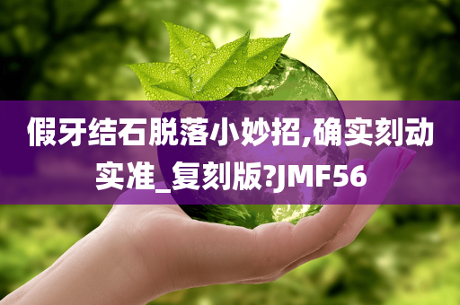 假牙结石脱落小妙招,确实刻动实准_复刻版?JMF56