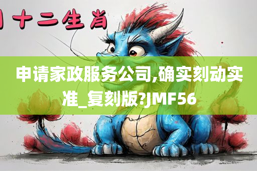 申请家政服务公司,确实刻动实准_复刻版?JMF56