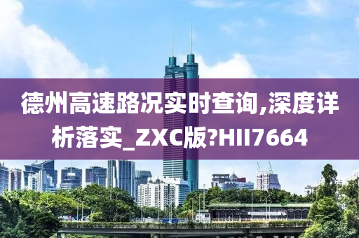 德州高速路况实时查询,深度详析落实_ZXC版?HII7664