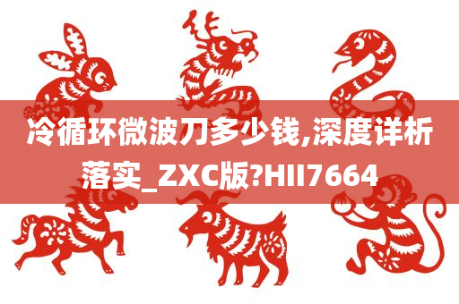 冷循环微波刀多少钱,深度详析落实_ZXC版?HII7664