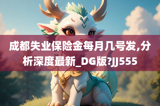 成都失业保险金每月几号发,分析深度最新_DG版?JJ555