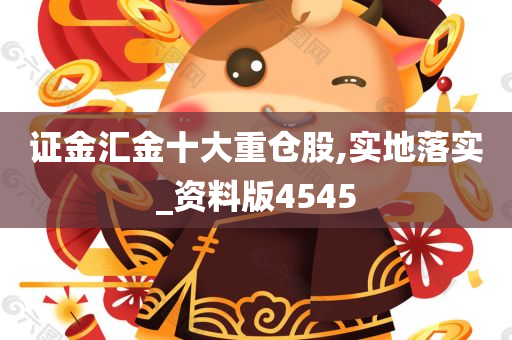 证金汇金十大重仓股,实地落实_资料版4545