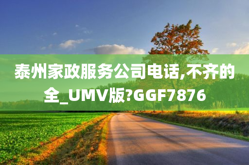 泰州家政服务公司电话,不齐的全_UMV版?GGF7876