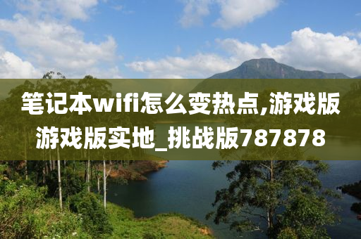 笔记本wifi怎么变热点,游戏版游戏版实地_挑战版787878