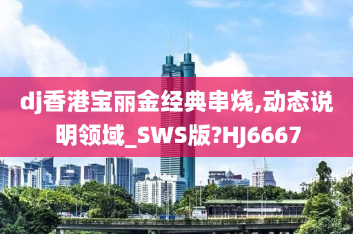 dj香港宝丽金经典串烧,动态说明领域_SWS版?HJ6667