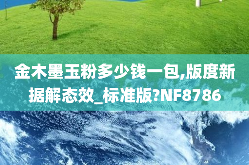 金木墨玉粉多少钱一包,版度新据解态效_标准版?NF8786