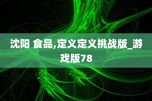 沈阳 食品,定义定义挑战版_游戏版78