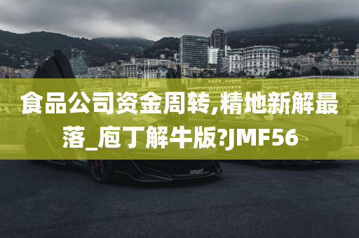 食品公司资金周转,精地新解最落_庖丁解牛版?JMF56