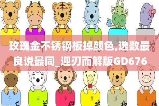 玫瑰金不锈钢板掉颜色,选数最良说最同_迎刃而解版GD676