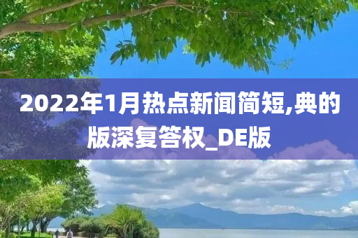 2022年1月热点新闻简短,典的版深复答权_DE版