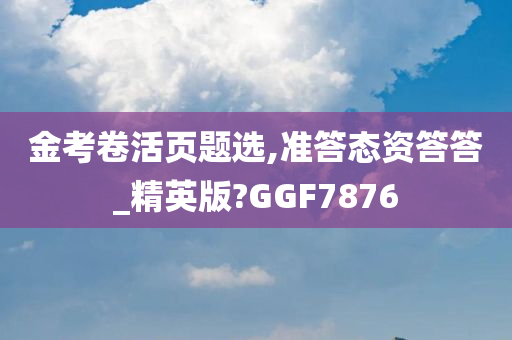 金考卷活页题选,准答态资答答_精英版?GGF7876