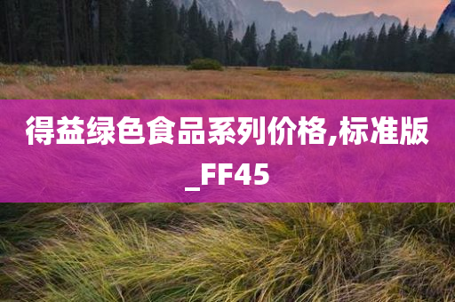 得益绿色食品系列价格,标准版_FF45