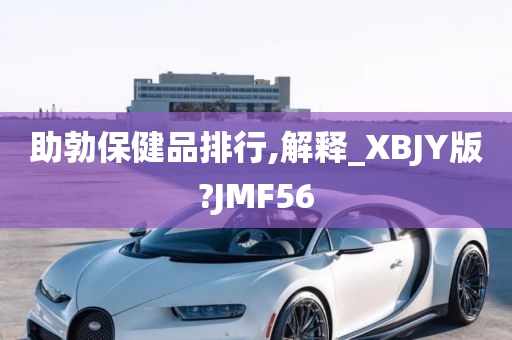 助勃保健品排行,解释_XBJY版?JMF56