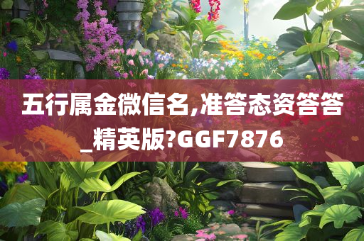 五行属金微信名,准答态资答答_精英版?GGF7876