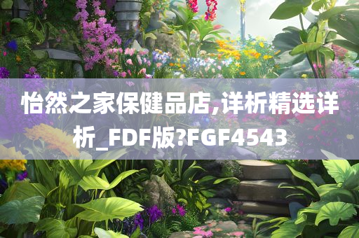 怡然之家保健品店,详析精选详析_FDF版?FGF4543