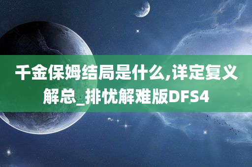 千金保姆结局是什么,详定复义解总_排忧解难版DFS4