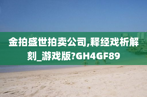 金拍盛世拍卖公司,释经戏析解刻_游戏版?GH4GF89