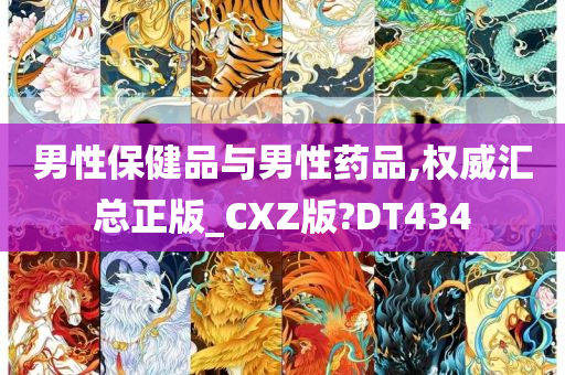 男性保健品与男性药品,权威汇总正版_CXZ版?DT434