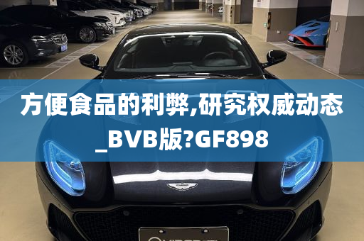 方便食品的利弊,研究权威动态_BVB版?GF898