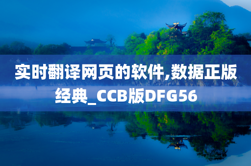 实时翻译网页的软件,数据正版经典_CCB版DFG56