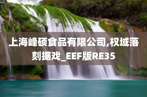 上海峰硕食品有限公司,权域落刻据戏_EEF版RE35