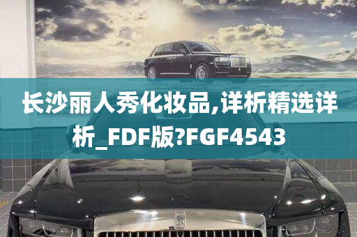 长沙丽人秀化妆品,详析精选详析_FDF版?FGF4543